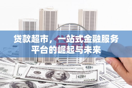 铜山贷款超市，一站式金融服务平台的崛起与未来