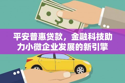 铜山平安普惠贷款，金融科技助力小微企业发展的新引擎