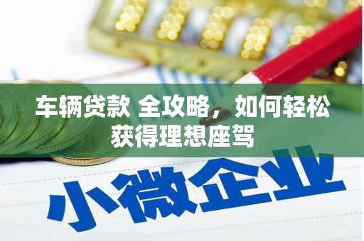 铜山车辆贷款 全攻略，如何轻松获得理想座驾