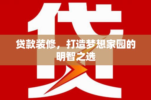 铜山贷款装修，打造梦想家园的明智之选
