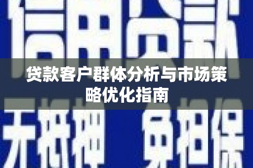 铜山贷款客户群体分析与市场策略优化指南