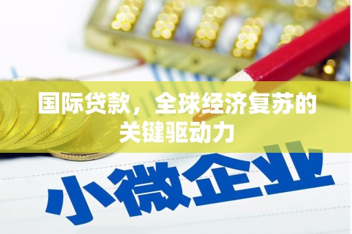 铜山国际贷款，全球经济复苏的关键驱动力