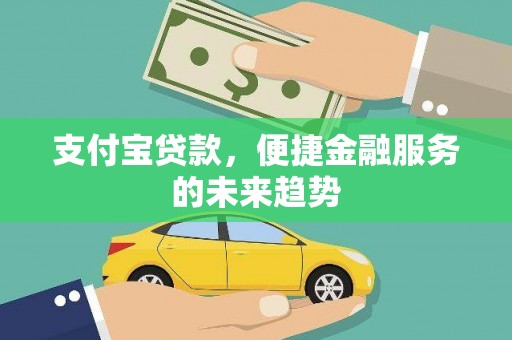 铜山支付宝贷款，便捷金融服务的未来趋势