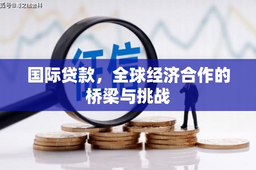 铜山国际贷款，全球经济合作的桥梁与挑战