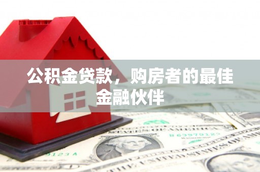 铜山公积金贷款，购房者的最佳金融伙伴