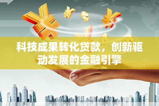 铜山科技成果转化贷款，创新驱动发展的金融引擎
