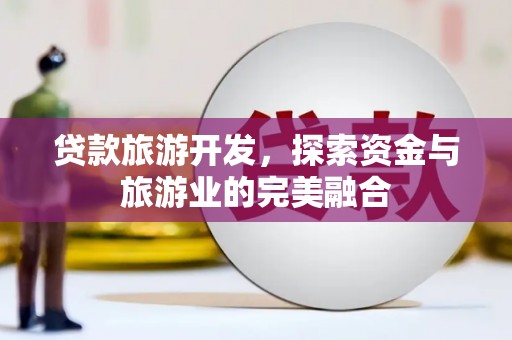铜山贷款旅游开发，探索资金与旅游业的完美融合