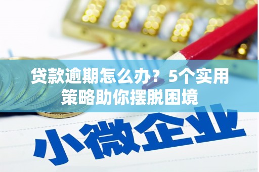 铜山贷款逾期怎么办？5个实用策略助你摆脱困境