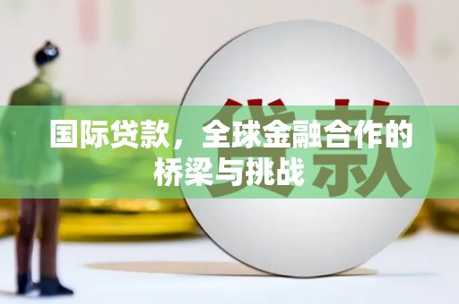 铜山国际贷款，全球金融合作的桥梁与挑战