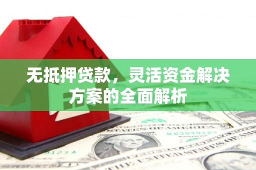 铜山无抵押贷款，灵活资金解决方案的全面解析