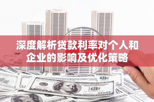 铜山深度解析贷款利率对个人和企业的影响及优化策略