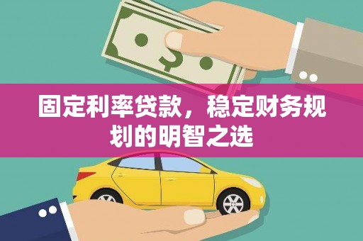 铜山固定利率贷款，稳定财务规划的明智之选