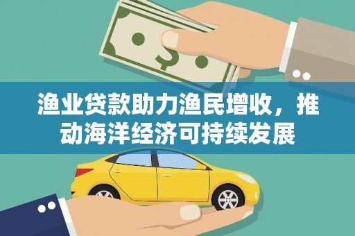 铜山渔业贷款助力渔民增收，推动海洋经济可持续发展