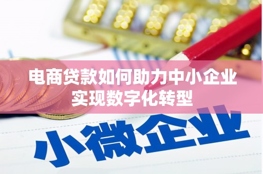铜山电商贷款如何助力中小企业实现数字化转型