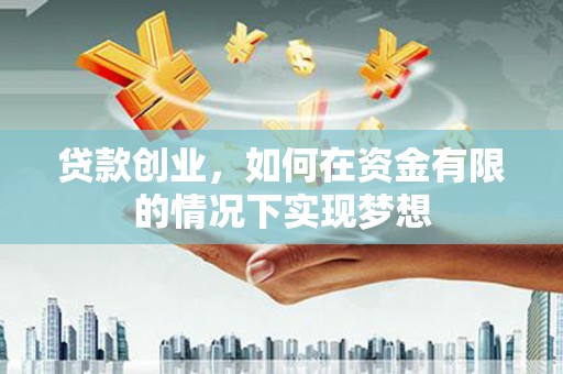 铜山贷款创业，如何在资金有限的情况下实现梦想