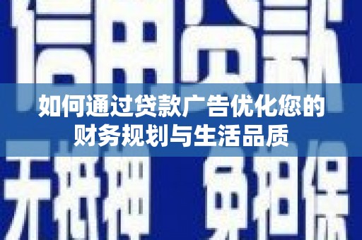 铜山如何通过贷款广告优化您的财务规划与生活品质
