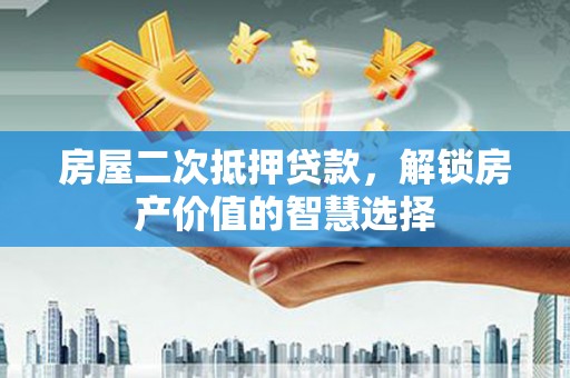 铜山房屋二次抵押贷款，解锁房产价值的智慧选择