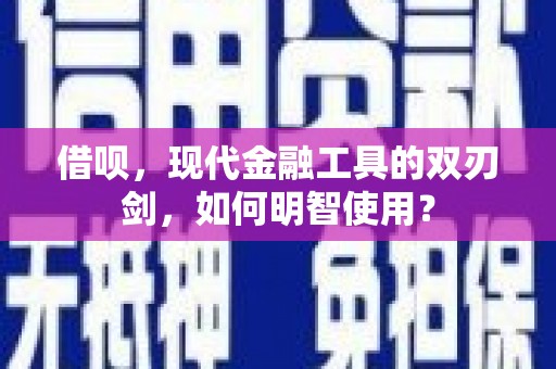 铜山借呗，现代金融工具的双刃剑，如何明智使用？