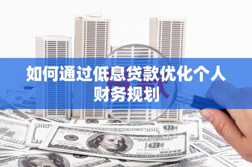铜山如何通过低息贷款优化个人财务规划