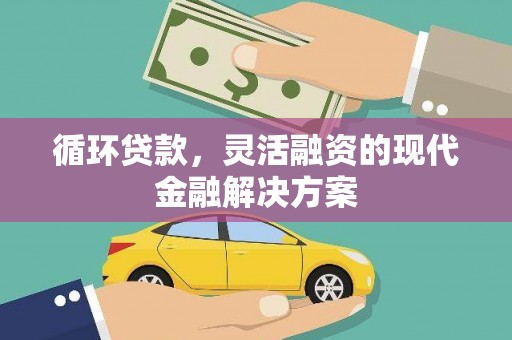 铜山循环贷款，灵活融资的现代金融解决方案