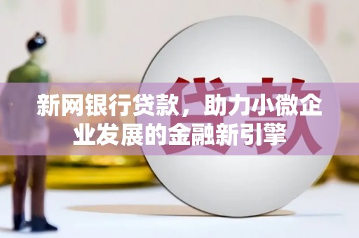 铜山新网银行贷款，助力小微企业发展的金融新引擎