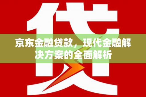 铜山京东金融贷款，现代金融解决方案的全面解析