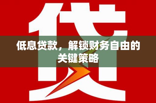 铜山低息贷款，解锁财务自由的关键策略