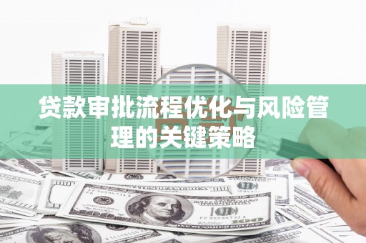 铜山贷款审批流程优化与风险管理的关键策略