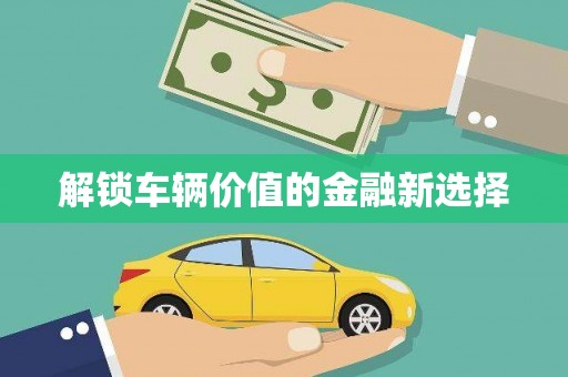 铜山解锁车辆价值的金融新选择
