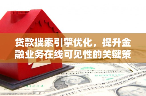 铜山贷款搜索引擎优化，提升金融业务在线可见性的关键策略