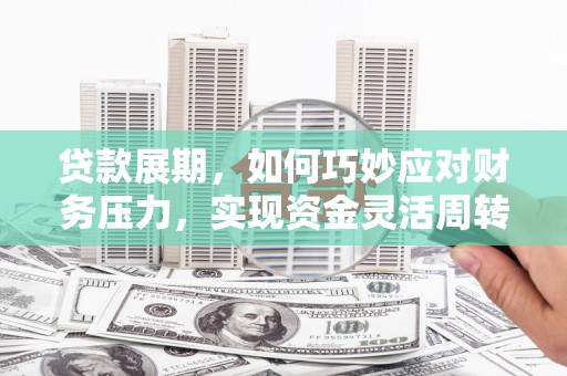 铜山贷款展期，如何巧妙应对财务压力，实现资金灵活周转