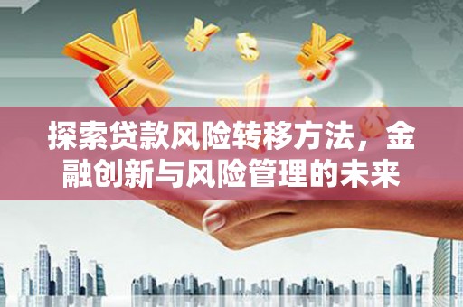 铜山探索贷款风险转移方法，金融创新与风险管理的未来