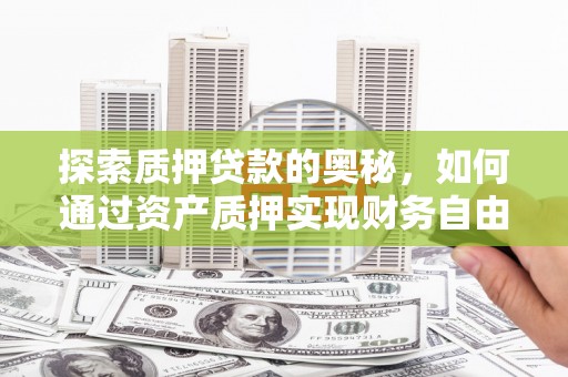 铜山探索质押贷款的奥秘，如何通过资产质押实现财务自由