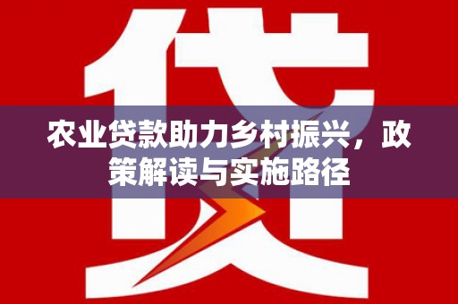 铜山农业贷款助力乡村振兴，政策解读与实施路径