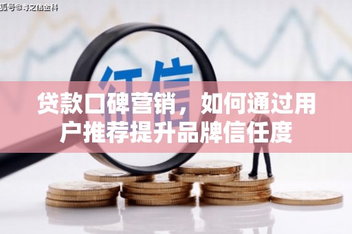 铜山贷款口碑营销，如何通过用户推荐提升品牌信任度