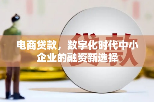 铜山电商贷款，数字化时代中小企业的融资新选择