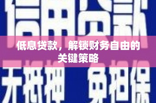 铜山低息贷款，解锁财务自由的关键策略