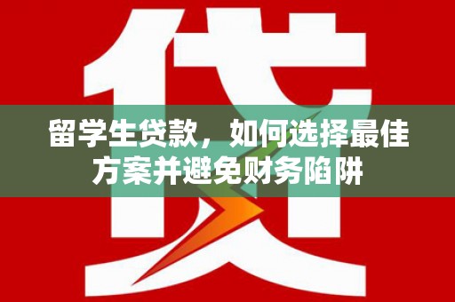 铜山留学生贷款，如何选择最佳方案并避免财务陷阱