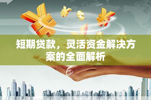 铜山短期贷款，灵活资金解决方案的全面解析