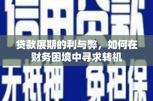 铜山贷款展期的利与弊，如何在财务困境中寻求转机