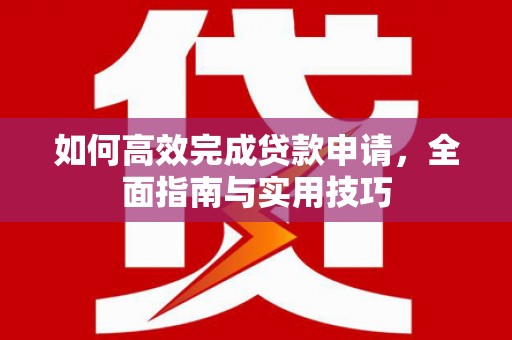 铜山如何高效完成贷款申请，全面指南与实用技巧