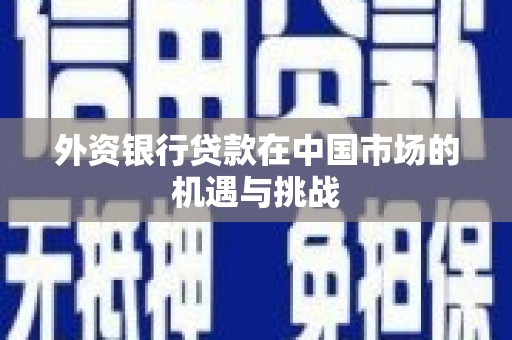 铜山外资银行贷款在中国市场的机遇与挑战