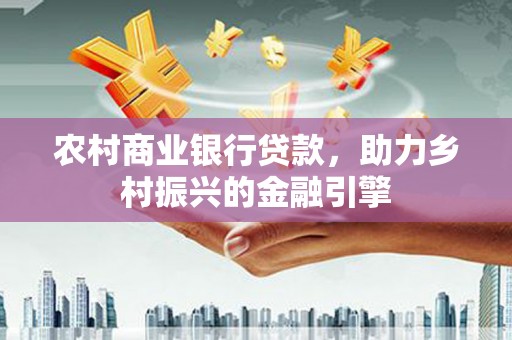 铜山农村商业银行贷款，助力乡村振兴的金融引擎