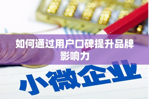 铜山如何通过用户口碑提升品牌影响力