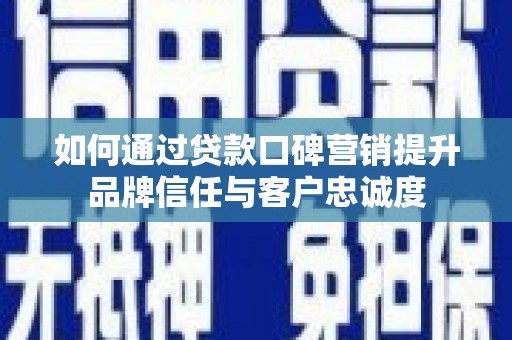铜山如何通过贷款口碑营销提升品牌信任与客户忠诚度