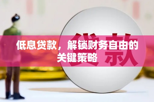 铜山低息贷款，解锁财务自由的关键策略