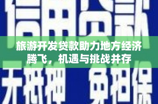 铜山旅游开发贷款助力地方经济腾飞，机遇与挑战并存