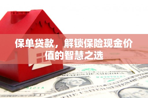 铜山保单贷款，解锁保险现金价值的智慧之选