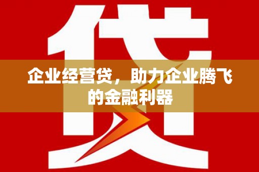 铜山企业经营贷，助力企业腾飞的金融利器