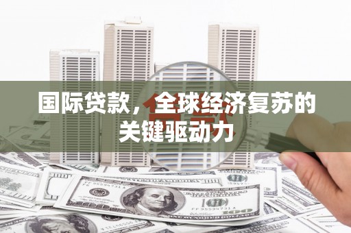 铜山国际贷款，全球经济复苏的关键驱动力